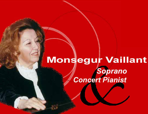 Monsegur Vaillant sings to her own accompaniment Schubert (Die Schone Mullerin, Winterreise, Die Forelle), Schumann (Liederkreis, Dichterliebe, Frauenliebe und Leben), Gabriel Faur&eacute; - Verlaine (Les M&eacute;lodies de Venise, La Bonne Chanson), Opera Arias (Juliette, Marguerite, La Contessa, Norma, Violetta, Isolde), Rachmaninoff (Romances), Mir&egrave;io (Gounod's Opera Mireille
in the Proven&ccedil;al language).La Canso de Gasto Febus &agrave; Fr&eacute;d&eacute;ric Mistral, Gabriel Faur&eacute;, Musician of the Ari&egrave;ge 